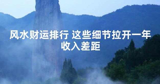 风水财运排行 这些细节拉开一年收入差距